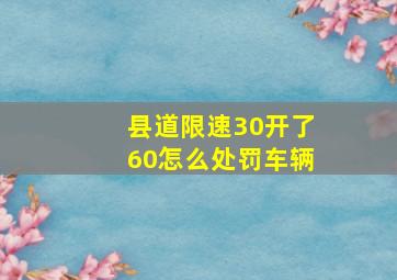 县道限速30开了60怎么处罚车辆