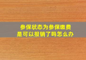 参保状态为参保缴费是可以报销了吗怎么办