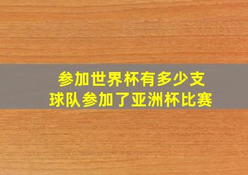 参加世界杯有多少支球队参加了亚洲杯比赛