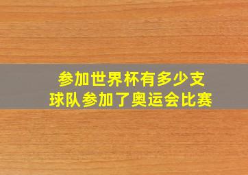 参加世界杯有多少支球队参加了奥运会比赛