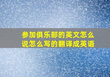 参加俱乐部的英文怎么说怎么写的翻译成英语