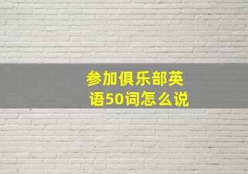 参加俱乐部英语50词怎么说