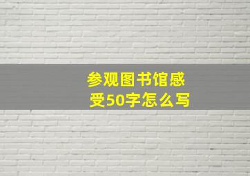 参观图书馆感受50字怎么写