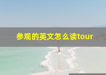 参观的英文怎么读tour