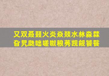 又双叒叕火炎焱燚水沝淼㵘旮旯瓞咄嗟呶稂莠觊觎饕餮