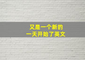 又是一个新的一天开始了英文