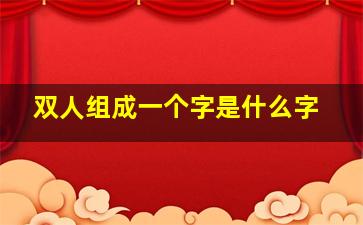 双人组成一个字是什么字