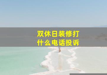 双休日装修打什么电话投诉