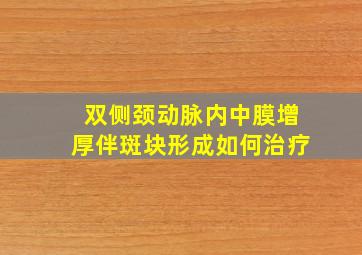 双侧颈动脉内中膜增厚伴斑块形成如何治疗