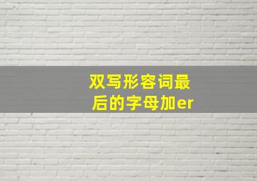 双写形容词最后的字母加er