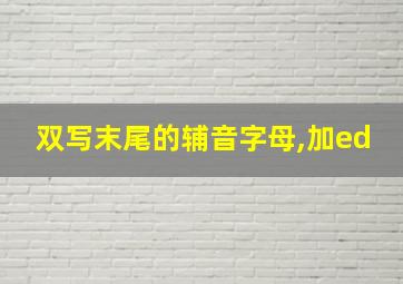 双写末尾的辅音字母,加ed