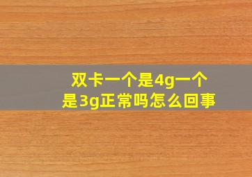 双卡一个是4g一个是3g正常吗怎么回事