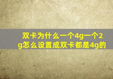 双卡为什么一个4g一个2g怎么设置成双卡都是4g的