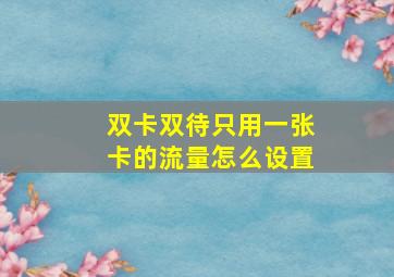 双卡双待只用一张卡的流量怎么设置