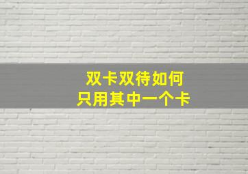 双卡双待如何只用其中一个卡