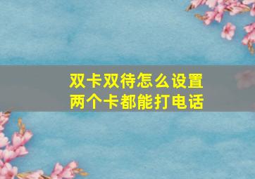 双卡双待怎么设置两个卡都能打电话