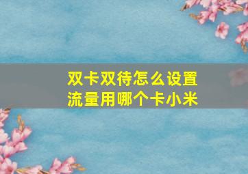 双卡双待怎么设置流量用哪个卡小米