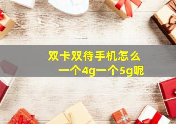 双卡双待手机怎么一个4g一个5g呢