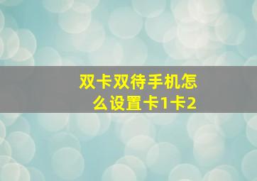 双卡双待手机怎么设置卡1卡2