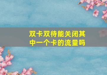 双卡双待能关闭其中一个卡的流量吗