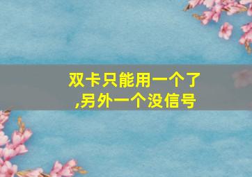 双卡只能用一个了,另外一个没信号