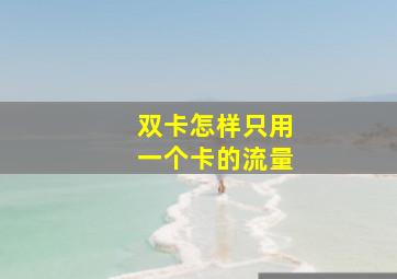 双卡怎样只用一个卡的流量