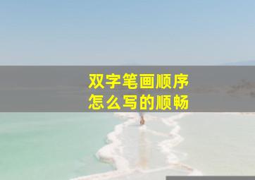 双字笔画顺序怎么写的顺畅