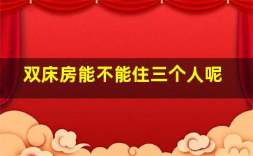 双床房能不能住三个人呢