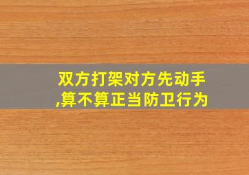 双方打架对方先动手,算不算正当防卫行为