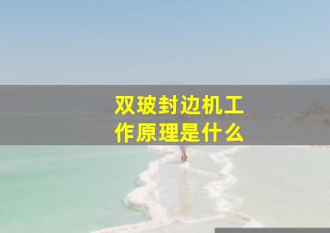 双玻封边机工作原理是什么