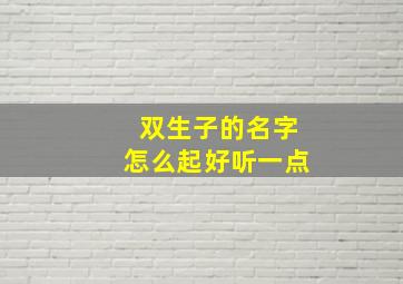 双生子的名字怎么起好听一点