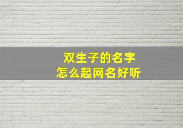 双生子的名字怎么起网名好听