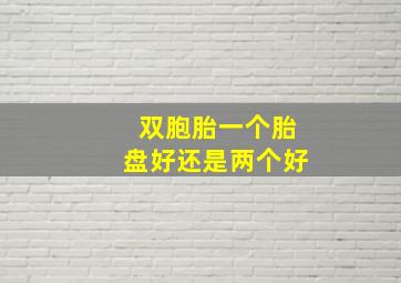 双胞胎一个胎盘好还是两个好