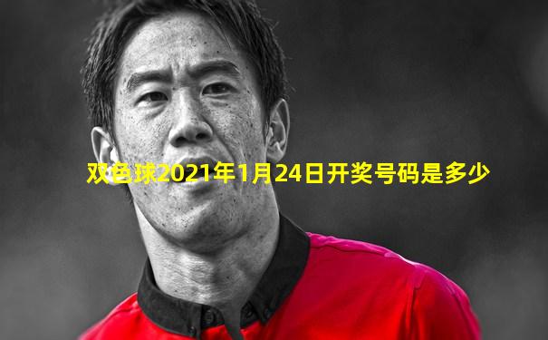 双色球2021年1月24日开奖号码是多少