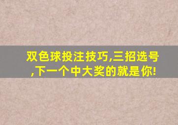 双色球投注技巧,三招选号,下一个中大奖的就是你!