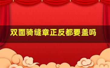 双面骑缝章正反都要盖吗