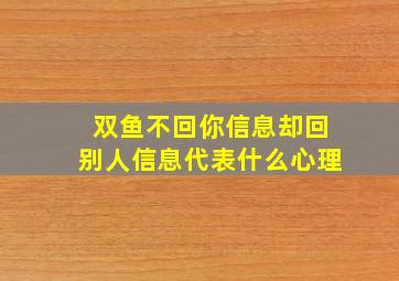 双鱼不回你信息却回别人信息代表什么心理