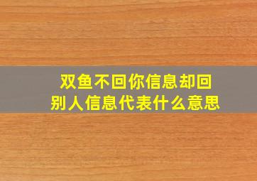 双鱼不回你信息却回别人信息代表什么意思