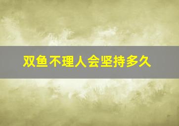 双鱼不理人会坚持多久