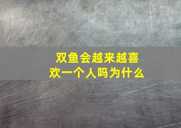 双鱼会越来越喜欢一个人吗为什么