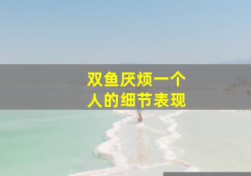 双鱼厌烦一个人的细节表现