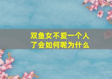 双鱼女不爱一个人了会如何呢为什么