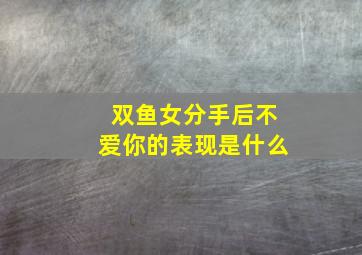 双鱼女分手后不爱你的表现是什么