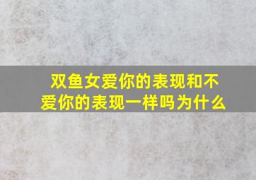 双鱼女爱你的表现和不爱你的表现一样吗为什么