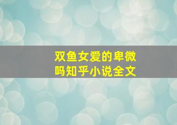 双鱼女爱的卑微吗知乎小说全文