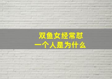 双鱼女经常怼一个人是为什么