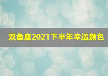 双鱼座2021下半年幸运颜色