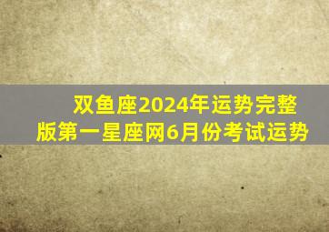 双鱼座2024年运势完整版第一星座网6月份考试运势