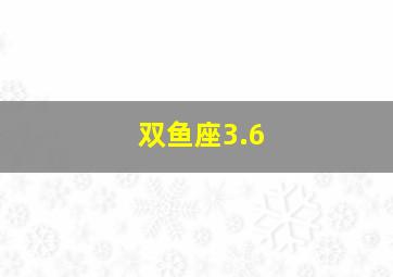 双鱼座3.6