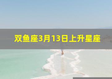 双鱼座3月13日上升星座